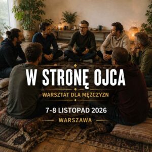 W STRONĘ OJCA. Warsztat dla mężczyzn 7-8 listopad 2026, Warszawa. Zadatek