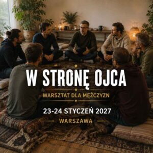 W STRONĘ OJCA. Warsztat dla mężczyzn 23-24 styczeń 2027, Warszawa. Zadatek